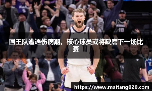 国王队遭遇伤病潮,核心球员或将缺席下一场比赛